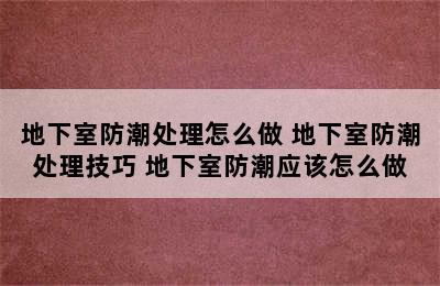 地下室防潮处理怎么做 地下室防潮处理技巧 地下室防潮应该怎么做